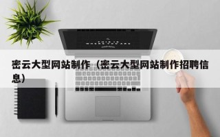 武穴密云大型网站制作（密云大型网站制作招聘信息）